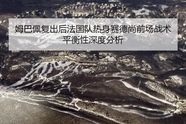 姆巴佩复出后法国队热身赛德尚前场战术平衡性深度分析